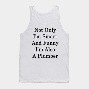 Not Only I'm Smart And Funny I'm Also A Plumber Tank Top